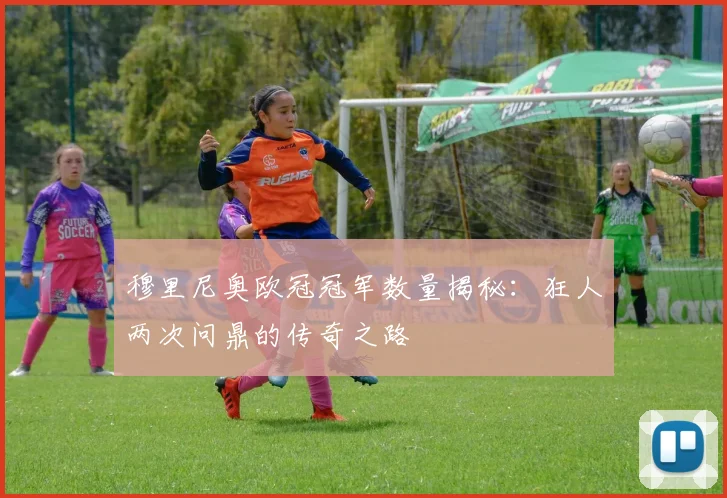 穆里尼奥欧冠冠军数量揭秘:狂人两次问鼎的传奇之路