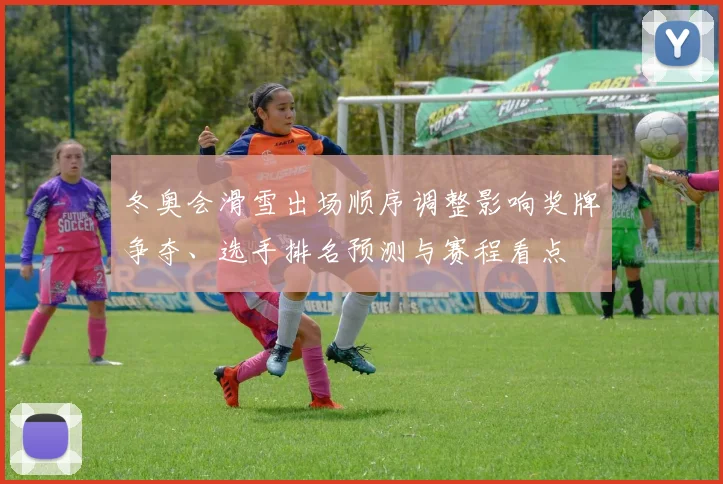 冬奥会滑雪出场顺序调整影响奖牌争夺、选手排名预测与赛程看点