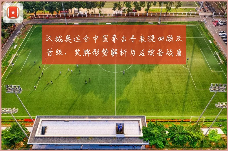 汉城奥运会中国拳击手表现回顾及晋级、奖牌形势解析与后续备战看点