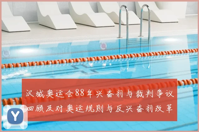 汉城奥运会88年兴奋剂与裁判争议回顾及对奥运规则与反兴奋剂改革影响