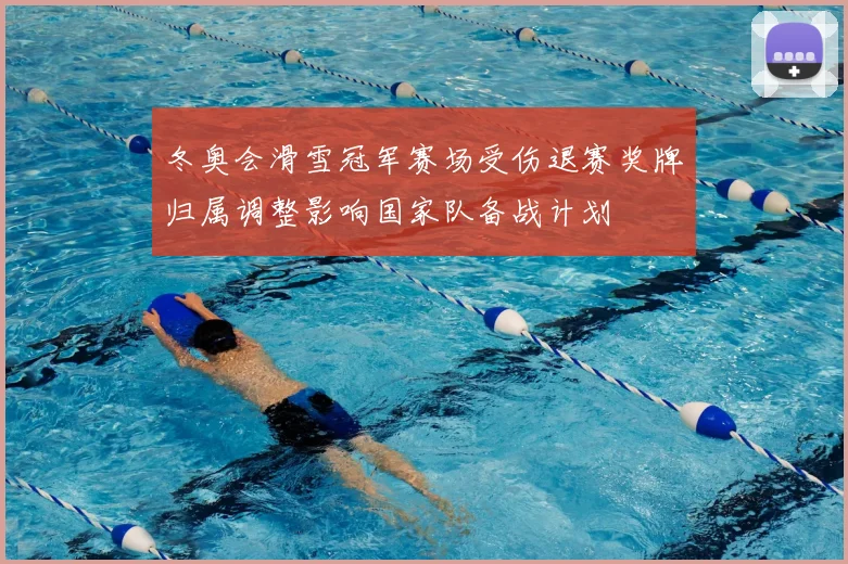冬奥会滑雪冠军赛场受伤退赛奖牌归属调整影响国家队备战计划