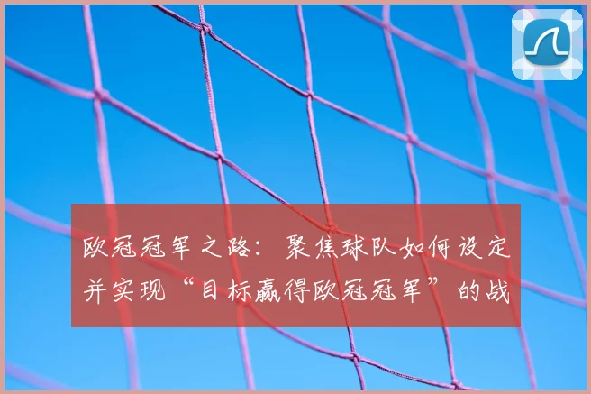 欧冠冠军之路:聚焦球队如何设定并实现“目标赢得欧冠冠军”的战略规划