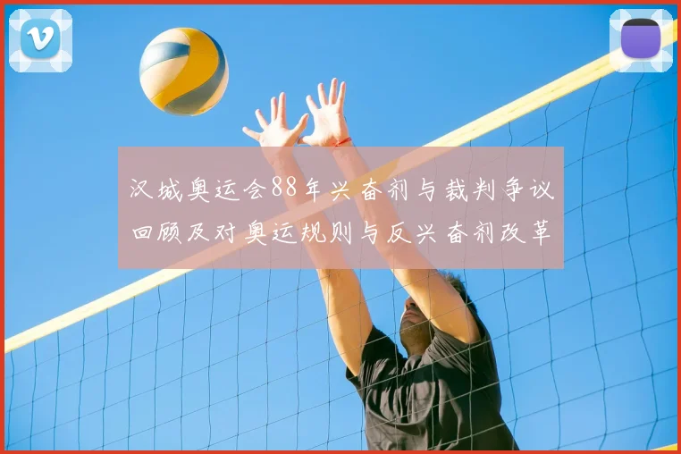 汉城奥运会88年兴奋剂与裁判争议回顾及对奥运规则与反兴奋剂改革影响