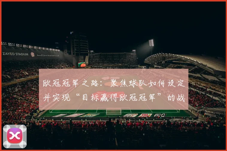 欧冠冠军之路:聚焦球队如何设定并实现“目标赢得欧冠冠军”的战略规划