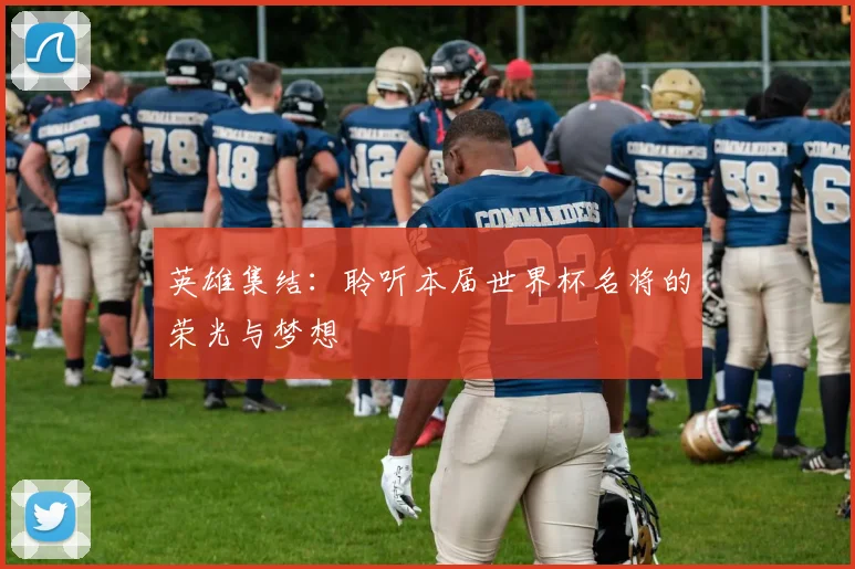 英雄集结：聆听本届世界杯名将的荣光与梦想