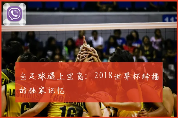 当足球遇上宝岛：2018世界杯转播的独家记忆