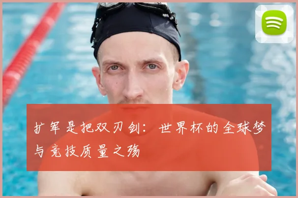 扩军是把双刃剑：世界杯的全球梦与竞技质量之殇