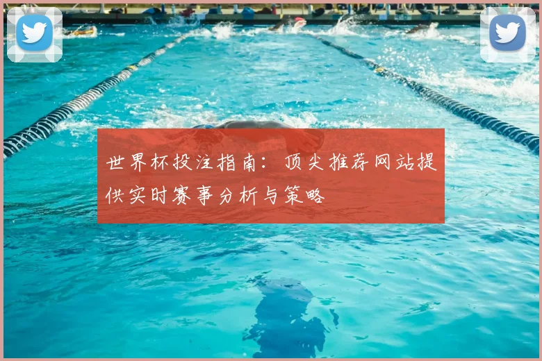 世界杯投注指南：顶尖推荐网站提供实时赛事分析与策略