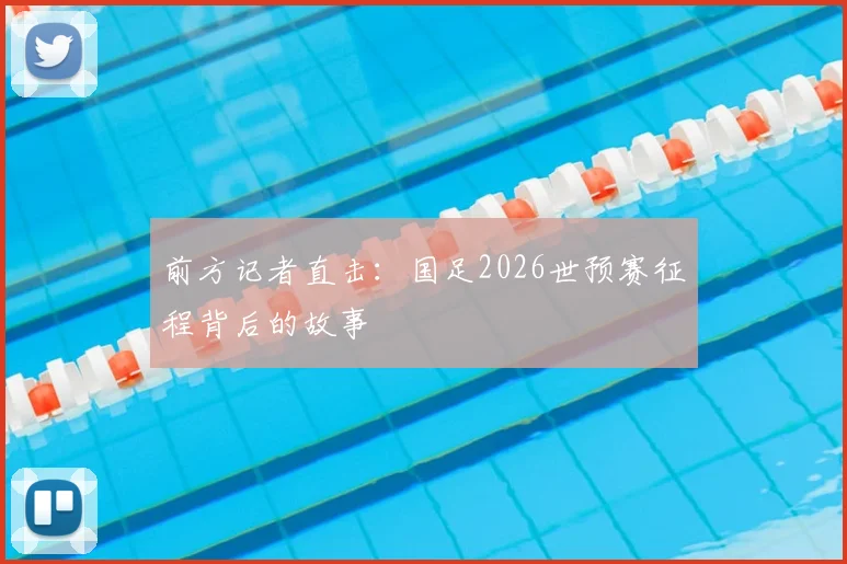前方记者直击：国足2026世预赛征程背后的故事