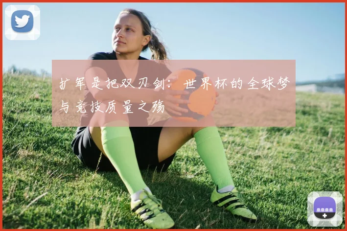 扩军是把双刃剑：世界杯的全球梦与竞技质量之殇