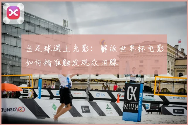 当足球遇上光影:解读世界杯电影如何精准触发观众泪腺
