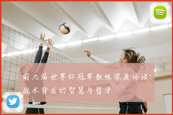 前几届世界杯冠军教练深度访谈：战术背后的智慧与哲学