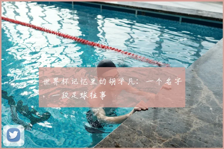 世界杯记忆里的胡学凡：一个名字，一段足球往事