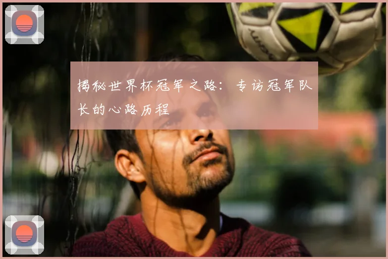 揭秘世界杯冠军之路：专访冠军队长的心路历程