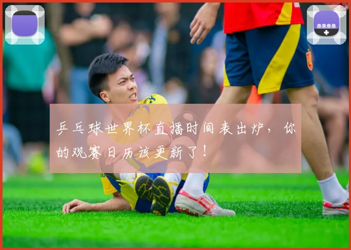 乒乓球世界杯直播时间表出炉，你的观赛日历该更新了！