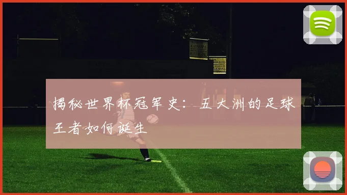 揭秘世界杯冠军史：五大洲的足球王者如何诞生