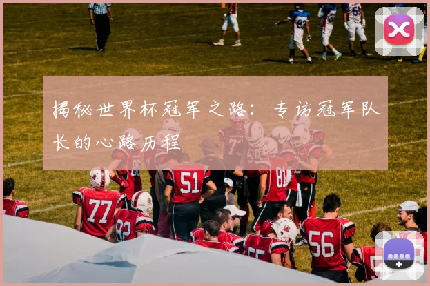 揭秘世界杯冠军之路：专访冠军队长的心路历程