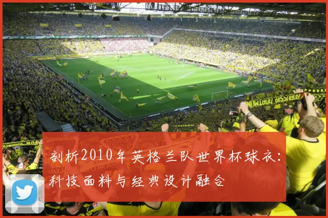 剖析2010年英格兰队世界杯球衣：科技面料与经典设计融合