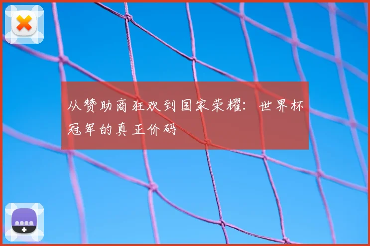 从赞助商狂欢到国家荣耀：世界杯冠军的真正价码