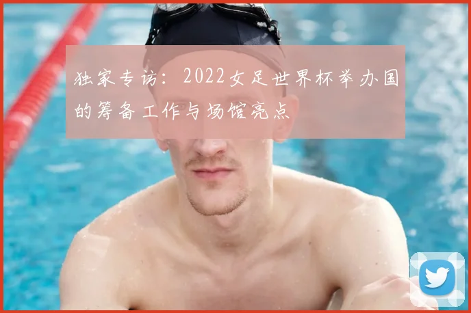 独家专访：2022女足世界杯举办国的筹备工作与场馆亮点