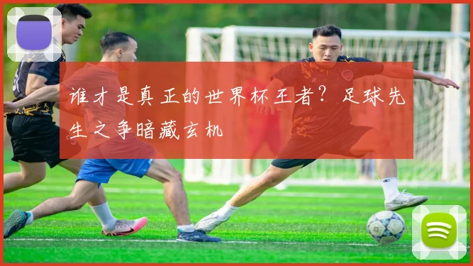 谁才是真正的世界杯王者？足球先生之争暗藏玄机