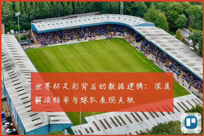 世界杯足彩背后的数据逻辑：深度解读赔率与球队表现关联
