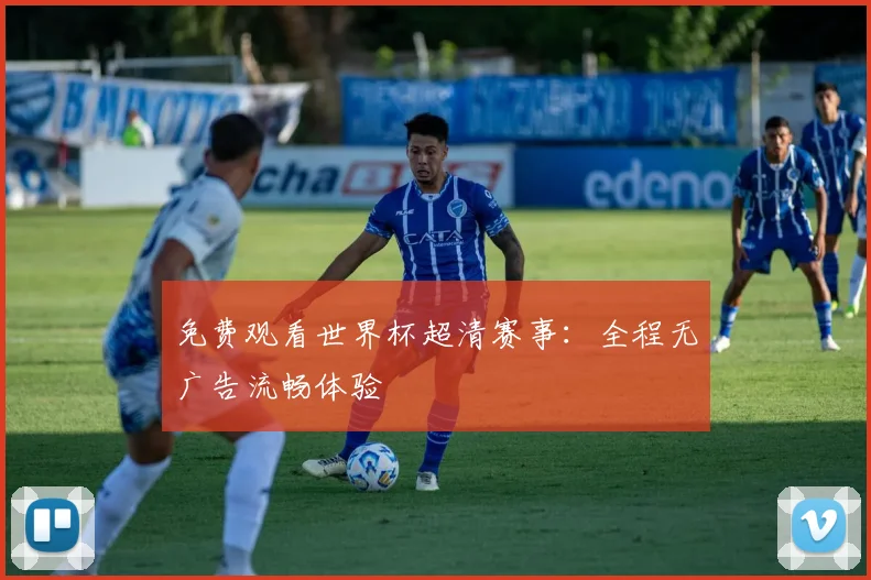 免费观看世界杯超清赛事：全程无广告流畅体验